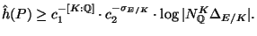 $\displaystyle \hat{h}(P) \geq c_1^{-[K:\mathbb{Q}]}\cdot c_2^{-\sigma_{E/K}}
\cdot \log\vert N^K_\mathbb{Q}\Delta_{E/K}\vert.
$