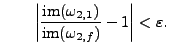 % latex2html id marker 9123
$\displaystyle \qquad
\left\vert\frac{{\rm im}(\omega_{2,1})}{{\rm im}(\omega_{2,f})}-1\right\vert < \varepsilon.
\tag{*}
$