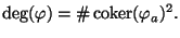 $\displaystyle \deg(\varphi ) = \char93 \coker(\varphi _a)^2.$