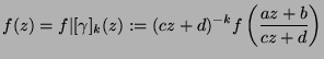 $\displaystyle f(z)=f\vert[\gamma]_k(z):=(cz+d)^{-k}f\left(\frac{az+b}{cz+d}\right)$