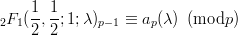 $$\ _2F_1(\frac{1}{2},\frac{1}{2};1;\lambda)_{p-1} \equiv a_p(\lambda) \hspace{2mm} ({\rm mod } p)$$